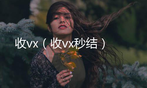 收vx(收vx秒结)